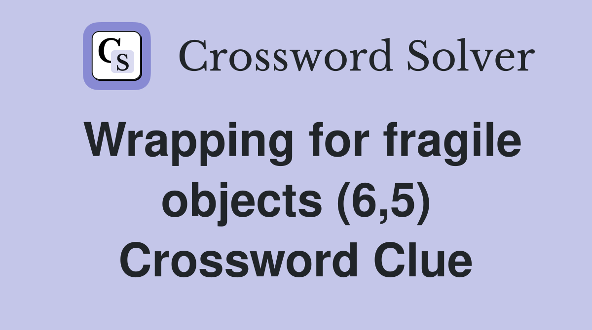 Wrapping for fragile objects (6,5) Crossword Clue Answers Crossword Solver